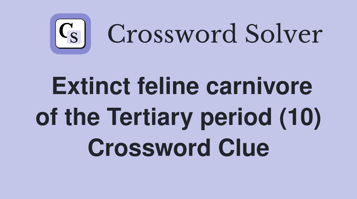 Extinct feline carnivore of the Tertiary period (10) Crossword Clue